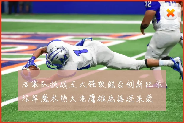 活塞队挑战五大强敌能否创新纪录绿军魔术热火老鹰雄鹿接连来袭
