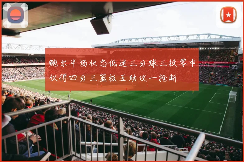 鲍尔半场状态低迷三分球三投零中仅得四分三篮板五助攻一抢断