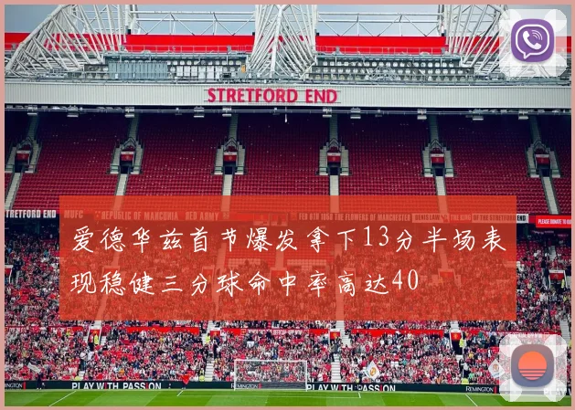 爱德华兹首节爆发拿下13分半场表现稳健三分球命中率高达40