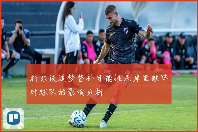 科尔谈追梦替补可能性及库里缺阵对球队的影响分析