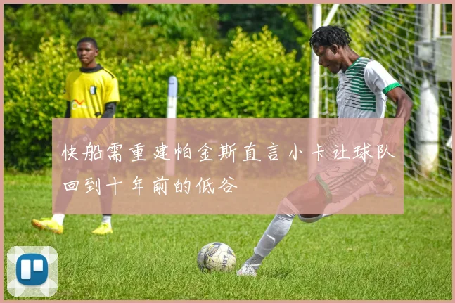 快船需重建帕金斯直言小卡让球队回到十年前的低谷