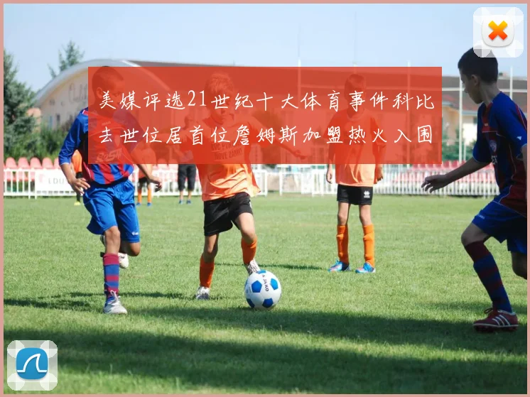 美媒评选21世纪十大体育事件科比去世位居首位詹姆斯加盟热火入围