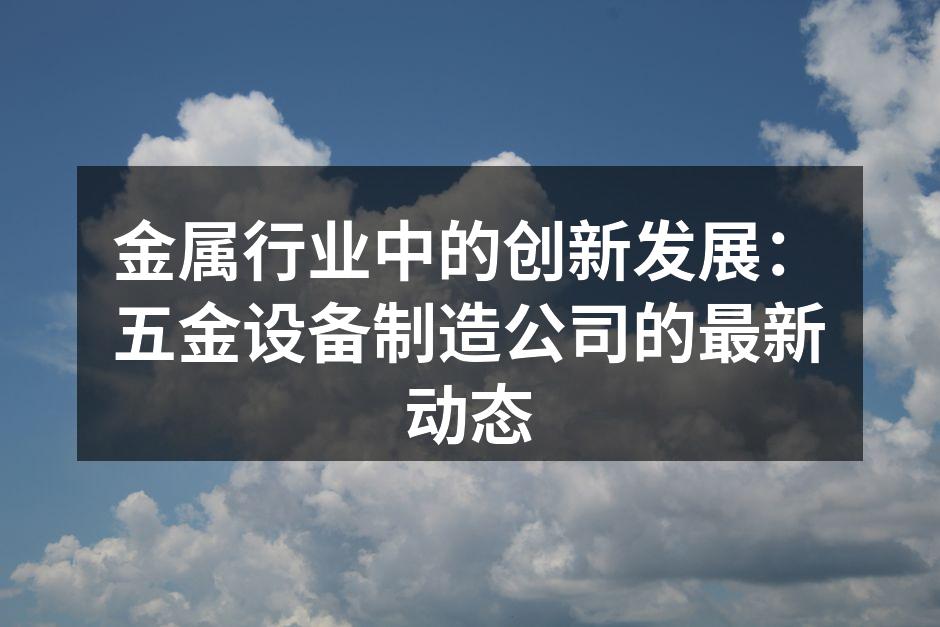 金属行业中的创新发展：五金设备制造公司的最新动态