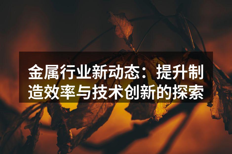 金属行业新动态：提升制造效率与技术创新的探索
