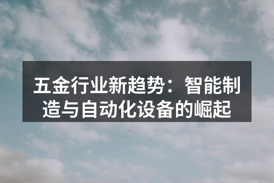 五金行业新趋势：智能制造与自动化设备的崛起