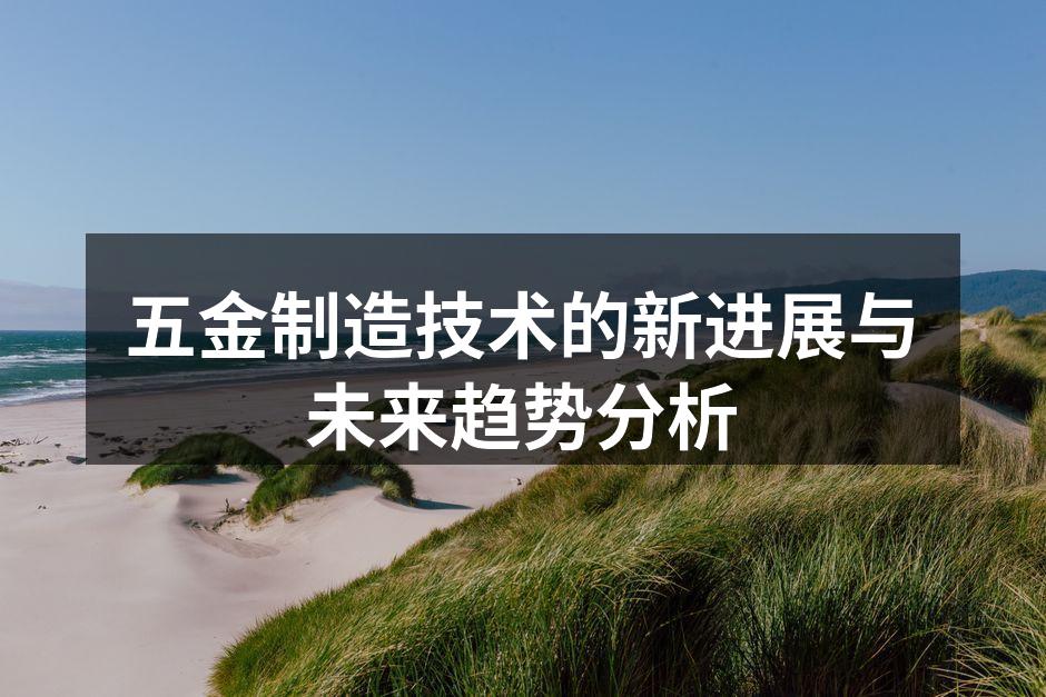 五金制造技术的新进展与未来趋势分析